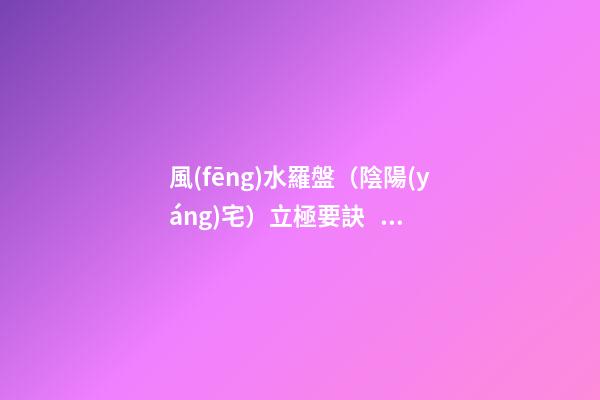**風(fēng)水羅盤（陰陽(yáng)宅）立極要訣！